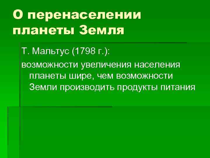 О перенаселении планеты Земля Т. Мальтус (1798 г. ): возможности увеличения населения планеты шире,