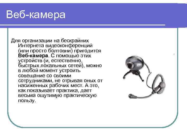 Веб-камера Для организации на бескрайних Интернета видеоконференций (или просто болтовни) пригодится Веб-камера. С помощью