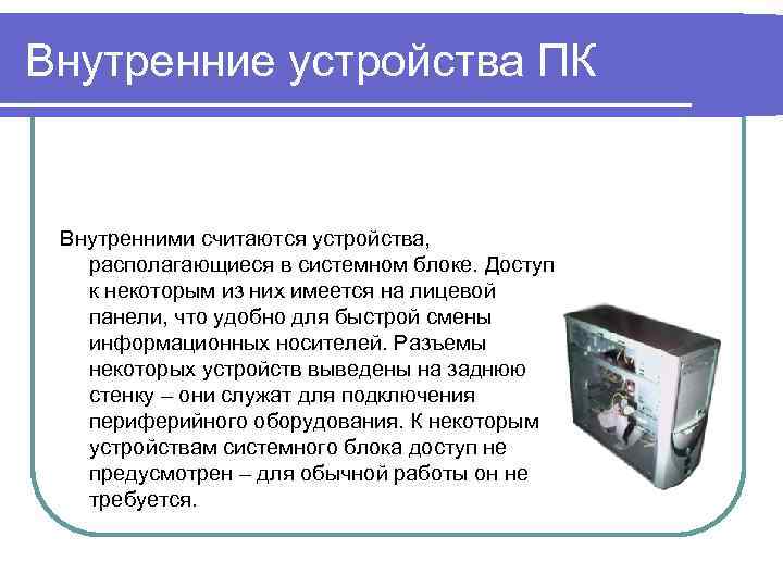 Внутренние устройства ПК Внутренними считаются устройства, располагающиеся в системном блоке. Доступ к некоторым из