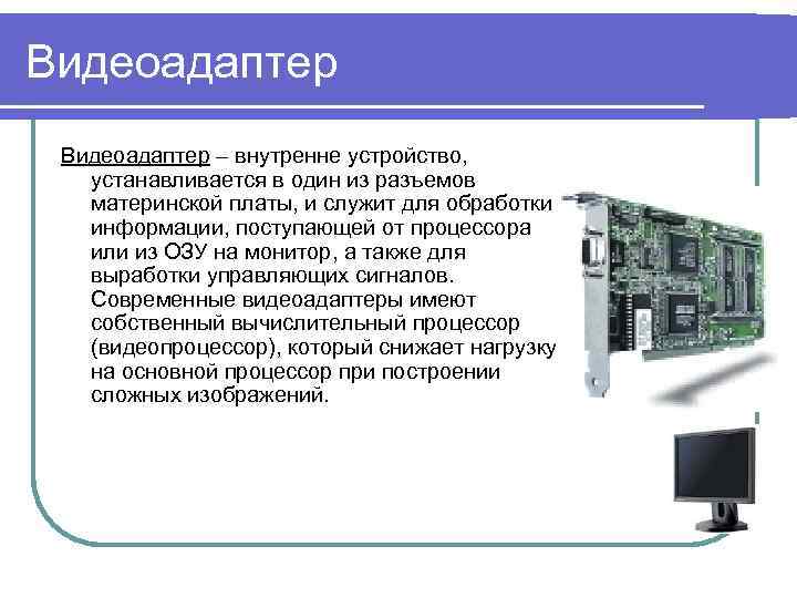 Видеоадаптер – внутренне устройство, устанавливается в один из разъемов материнской платы, и служит для
