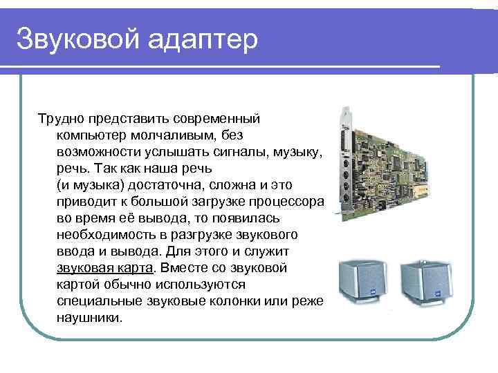 Звуковой адаптер Трудно представить современный компьютер молчаливым, без возможности услышать сигналы, музыку, речь. Так