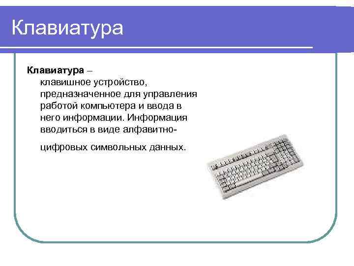 Клавиатура – клавишное устройство, предназначенное для управления работой компьютера и ввода в него информации.