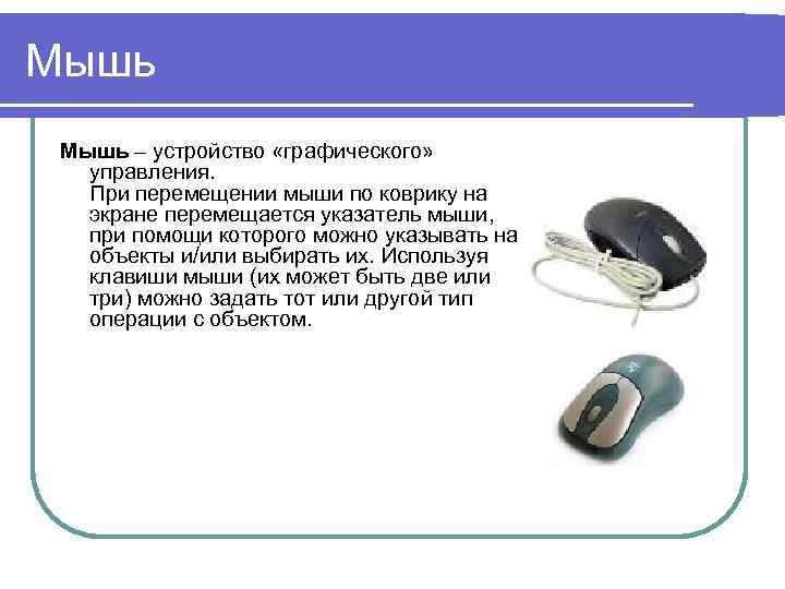 Мышь – устройство «графического» управления. При перемещении мыши по коврику на экране перемещается указатель
