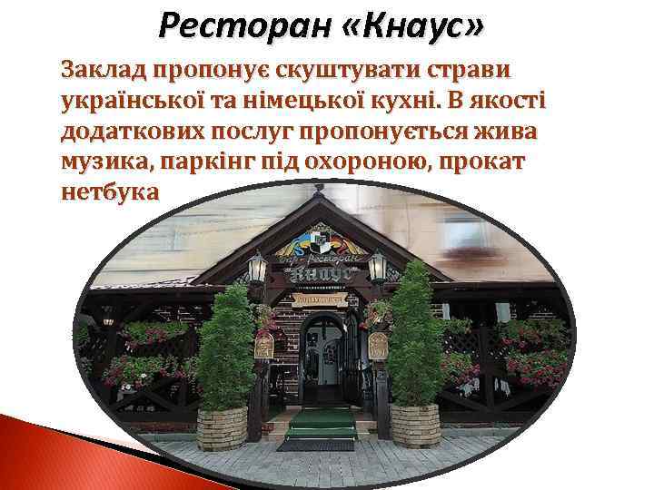 Ресторан «Кнаус» Заклад пропонує скуштувати страви української та німецької кухні. В якості додаткових послуг