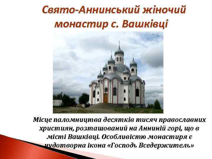 Свято-Аннинський жіночий монастир с. Вашківці Місце паломництва десятків тисяч православних християн, розташований на Анниній