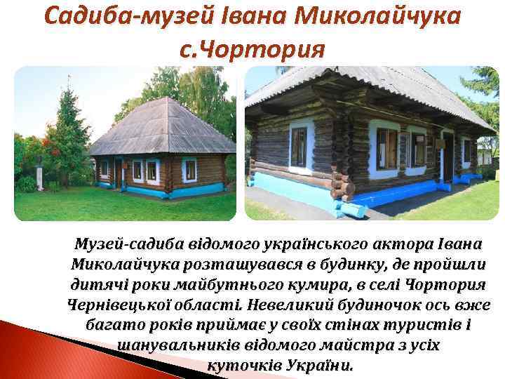 Садиба-музей Івана Миколайчука с. Чортория Музей-садиба відомого українського актора Івана Миколайчука розташувався в будинку,