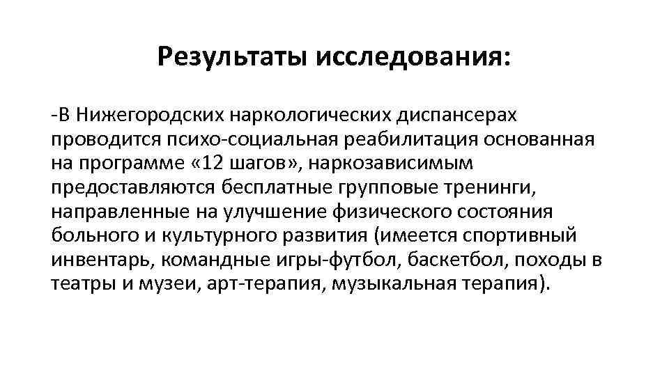 Результаты исследования: -В Нижегородских наркологических диспансерах проводится психо-социальная реабилитация основанная на программе « 12