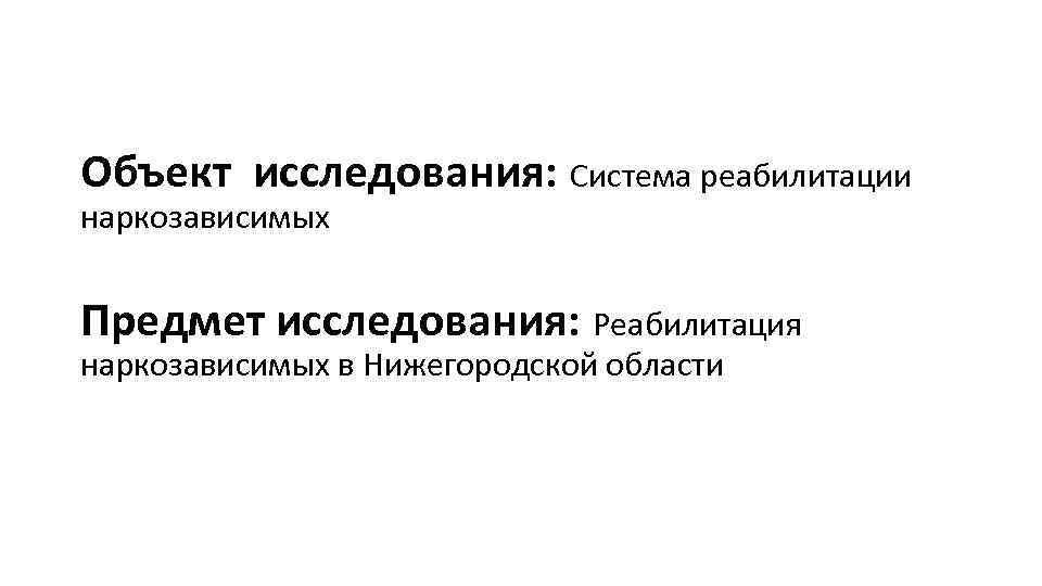Объект исследования: Система реабилитации наркозависимых Предмет исследования: Реабилитация наркозависимых в Нижегородской области 
