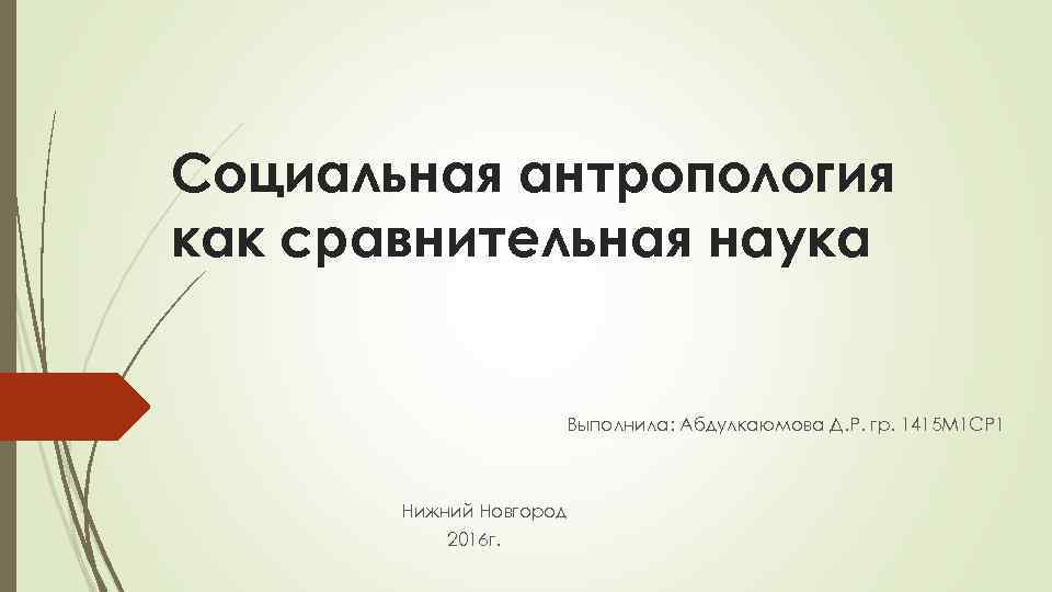 Социальная антропология как сравнительная наука Выполнила: Абдулкаюмова Д. Р. гр. 1415 М 1 СР