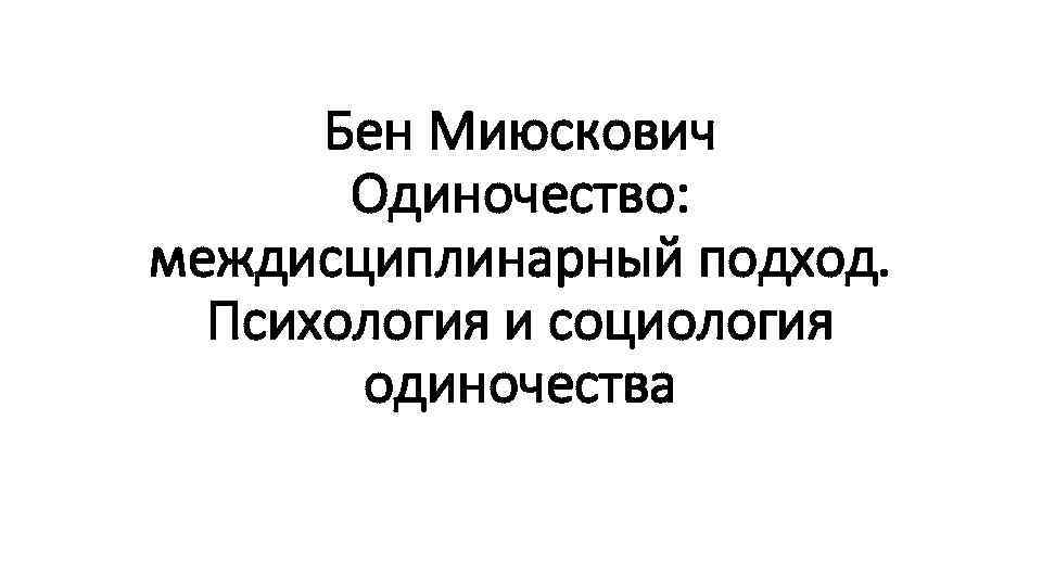 Бен Миюскович Одиночество: междисциплинарный подход. Психология и социология одиночества 