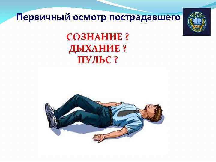 Первичный осмотр пострадавшего СОЗНАНИЕ ? ДЫХАНИЕ ? ПУЛЬС ? 