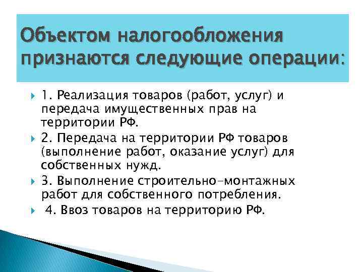 Объектом налогообложения признаются следующие операции: 1. Реализация товаров (работ, услуг) и передача имущественных прав