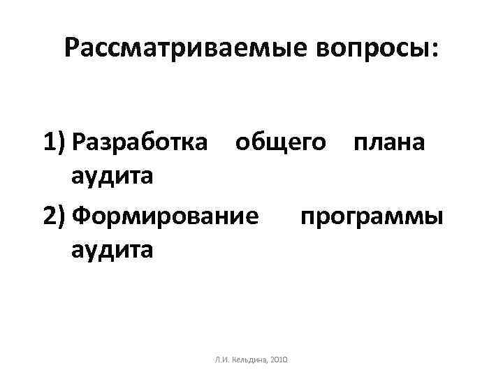 Рассматриваемые вопросы: 1) Разработка общего плана аудита 2) Формирование программы аудита Л. И. Кельдина,