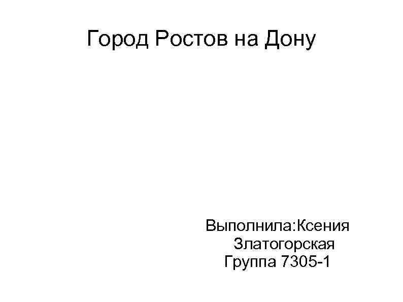 Город Ростов на Дону Выполнила: Ксения Златогорская Группа 7305 -1 