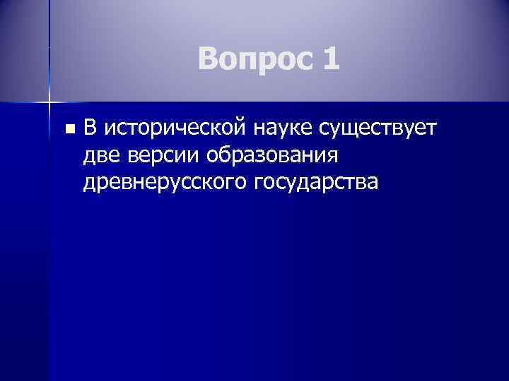 Вопрос 1 n В исторической науке существует две версии образования древнерусского государства 