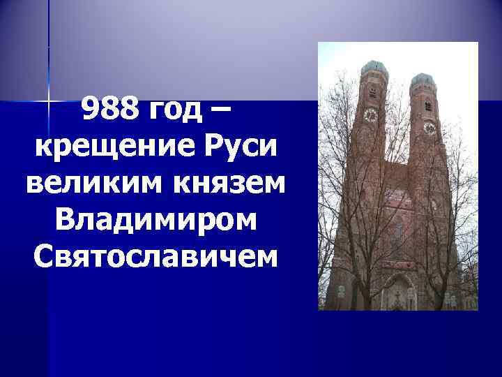 988 год – крещение Руси великим князем Владимиром Святославичем 
