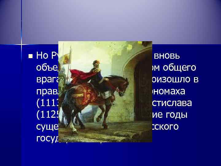 n Но Русь была вынуждена вновь объединиться перед лицом общего врага – половцев. Это