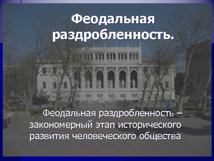 Феодальная раздробленность. Феодальная раздробленность – закономерный этап исторического развития человеческого общества 