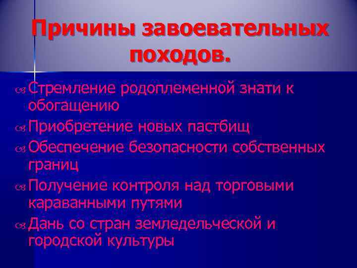 Причины завоевательных походов. Стремление родоплеменной знати к обогащению Приобретение новых пастбищ Обеспечение безопасности собственных