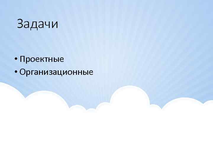 Задачи • Проектные • Организационные 