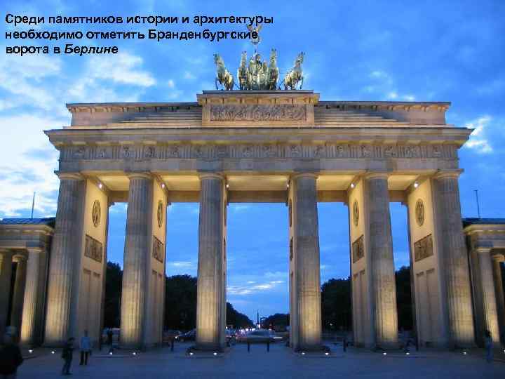 Среди памятников истории и архитектуры необходимо отметить Бранденбургские ворота в Берлине 
