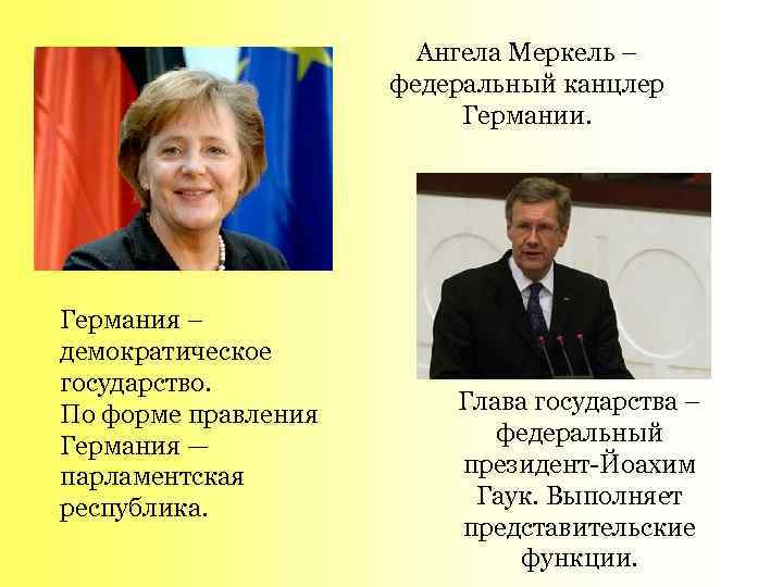 Ангела Меркель – федеральный канцлер Германии. Германия – демократическое государство. По форме правления Германия