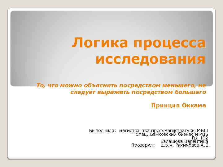 Логика процесса исследования То, что можно объяснить посредством меньшего, не следует выражать посредством большего