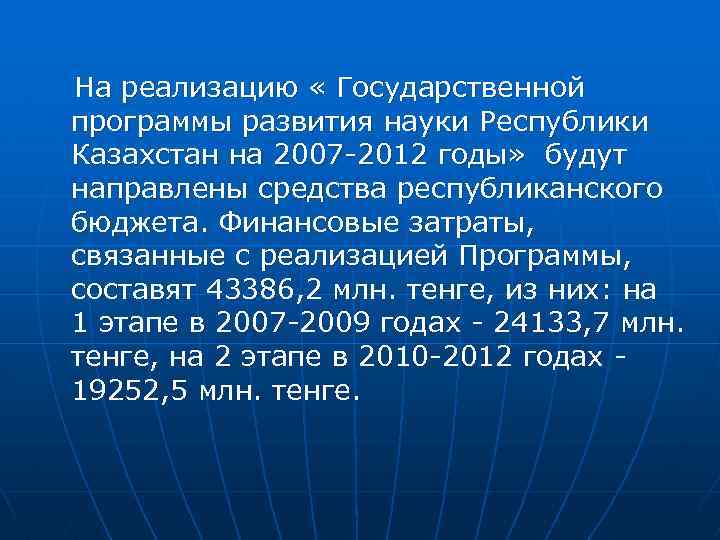 На реализацию « Государственной программы развития науки Республики Казахстан на 2007 -2012 годы» будут
