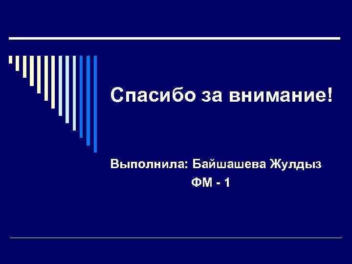 Спасибо за внимание! Выполнила: Байшашева Жулдыз ФМ - 1 