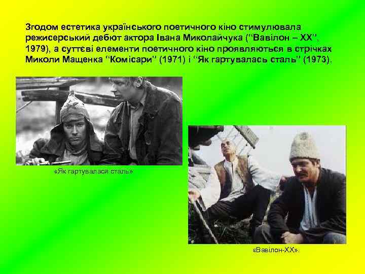 Згодом естетика українського поетичного кіно стимулювала режисерський дебют актора Івана Миколайчука (“Вавілон – ХХ”,