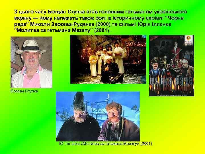 З цього часу Богдан Ступка став головним гетьманом українського екрану — йому належать також