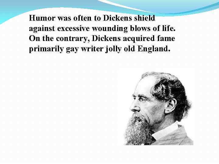 Humor was often to Dickens shield against excessive wounding blows of life. On the