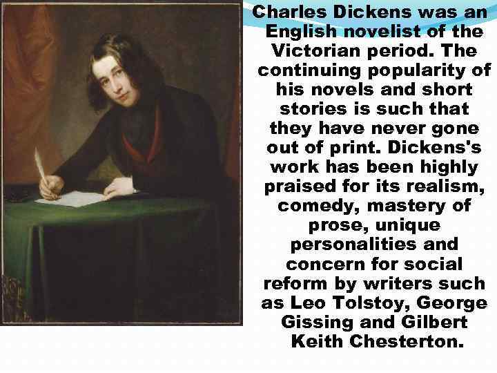 Charles Dickens was an English novelist of the Victorian period. The continuing popularity of