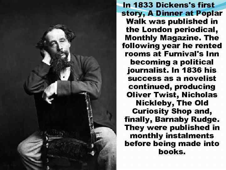 In 1833 Dickens's first story, A Dinner at Poplar Walk was published in the