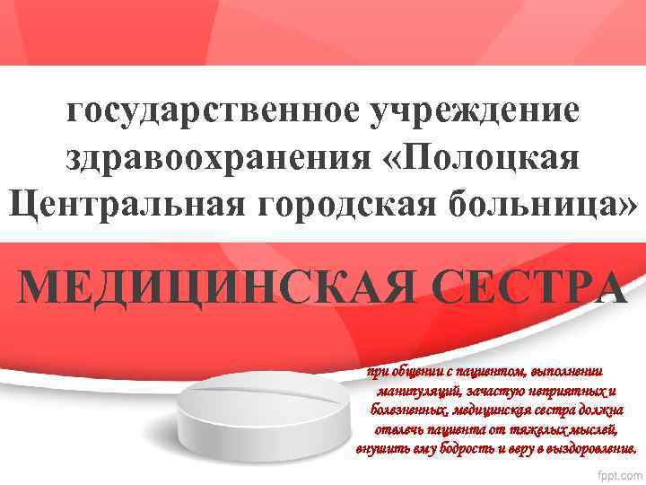государственное учреждение здравоохранения «Полоцкая Центральная городская больница» МЕДИЦИНСКАЯ СЕСТРА при общении с пациентом, выполнении