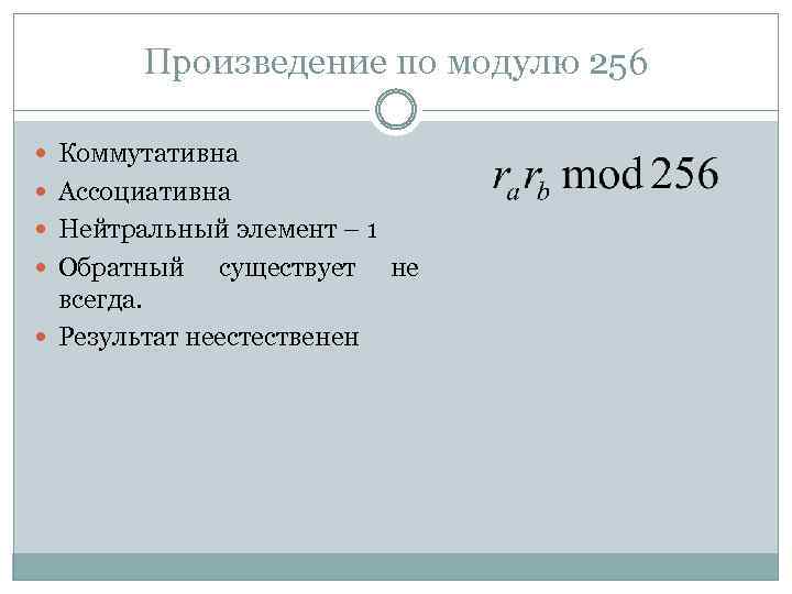 Произведение по модулю 256 Коммутативна Ассоциативна Нейтральный элемент – 1 Обратный существует всегда. Результат