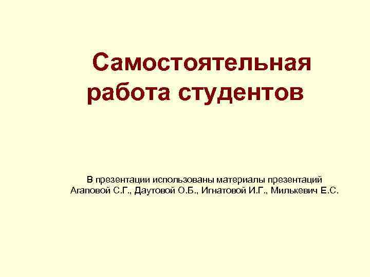  Самостоятельная работа студентов В презентации использованы материалы презентаций Агаповой С. Г. , Даутовой