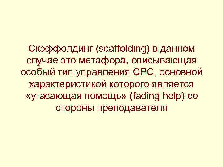  Скэффолдинг (scaffolding) в данном случае это метафора, описывающая особый тип управления СРС, основной