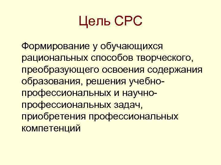 Цель СРС Формирование у обучающихся рациональных способов творческого, преобразующего освоения содержания образования, решения учебнопрофессиональных