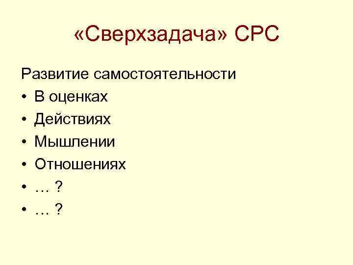  «Сверхзадача» СРС Развитие самостоятельности • В оценках • Действиях • Мышлении • Отношениях