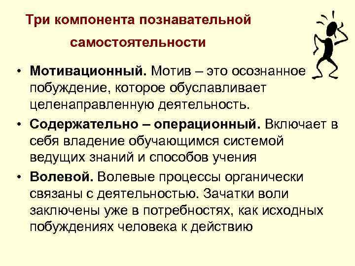Три компонента познавательной самостоятельности • Мотивационный. Мотив – это осознанное побуждение, которое обуславливает целенаправленную