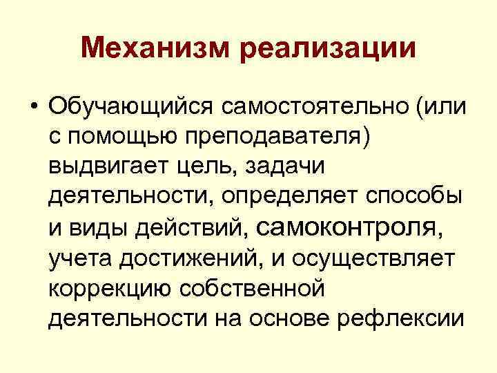 Механизм реализации • Обучающийся самостоятельно (или с помощью преподавателя) выдвигает цель, задачи деятельности, определяет