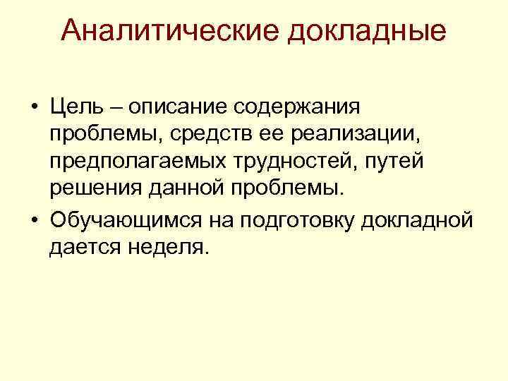Аналитические докладные • Цель – описание содержания проблемы, средств ее реализации, предполагаемых трудностей, путей