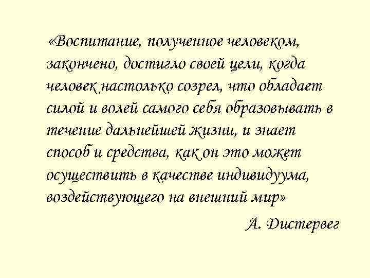  «Воспитание, полученное человеком, закончено, достигло своей цели, когда человек настолько созрел, что обладает