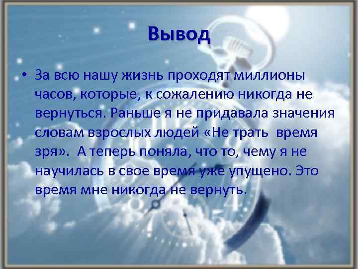 Вывод • За всю нашу жизнь проходят миллионы часов, которые, к сожалению никогда не