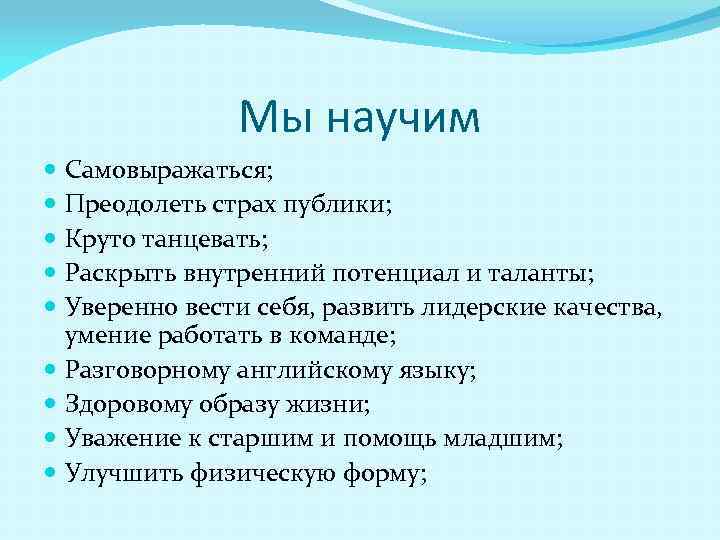 Мы научим Самовыражаться; Преодолеть страх публики; Круто танцевать; Раскрыть внутренний потенциал и таланты; Уверенно