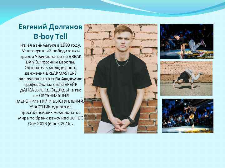 Евгений Долганов B-boy Tell Начал заниматься в 1999 году. Многократный победитель и призёр Чемпионатов
