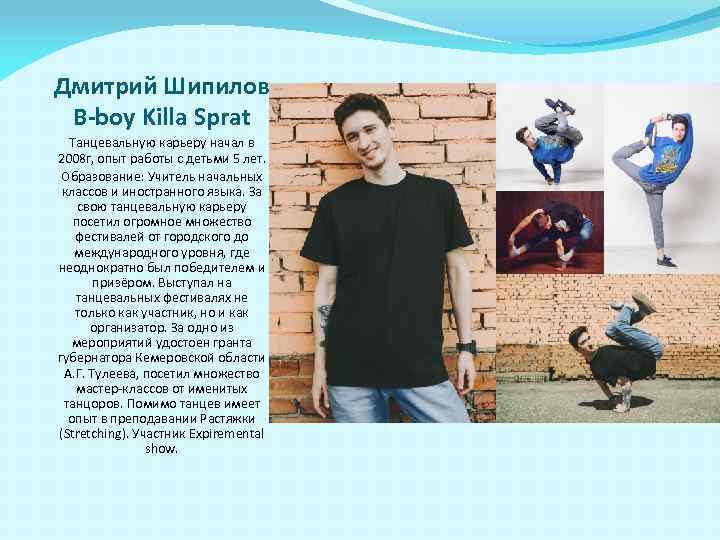 Дмитрий Шипилов B-boy Killa Sprat Танцевальную карьеру начал в 2008 г, опыт работы с
