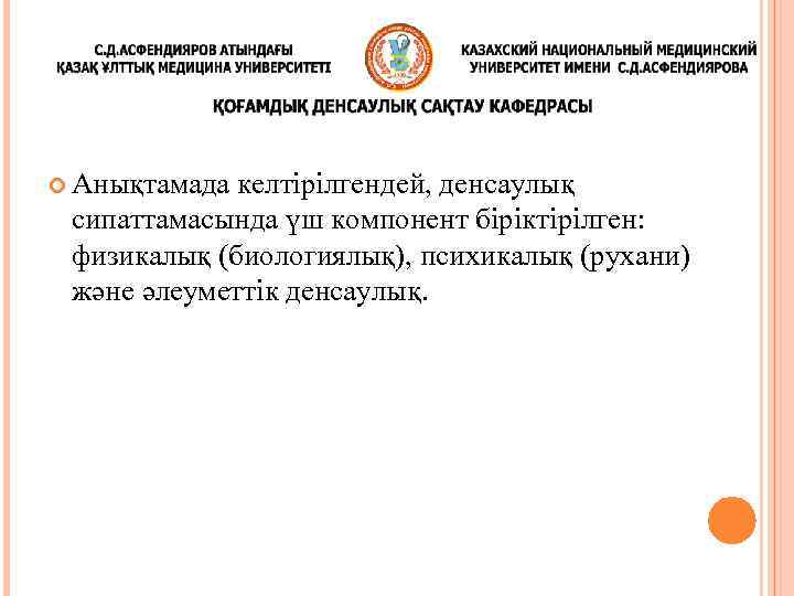  Анықтамада келтірілгендей, денсаулық сипаттамасында үш компонент біріктірілген: физикалық (биологиялық), психикалық (рухани) және әлеуметтік