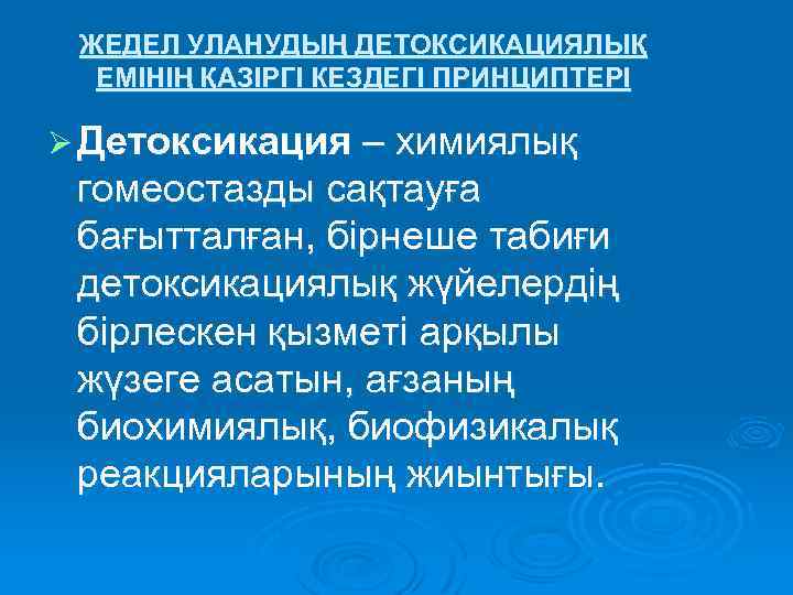 ЖЕДЕЛ УЛАНУДЫҢ ДЕТОКСИКАЦИЯЛЫҚ ЕМІНІҢ ҚАЗІРГІ КЕЗДЕГІ ПРИНЦИПТЕРІ Ø Детоксикация – химиялық гомеостазды сақтауға бағытталған,